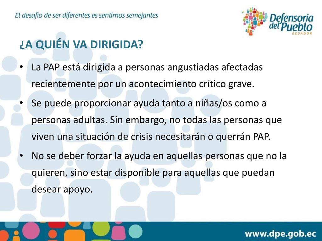 ¿A QUIÉN VA DIRIGIDA La PAP está dirigida a personas angustiadas afectadas recientemente por un acontecimiento crítico grave.