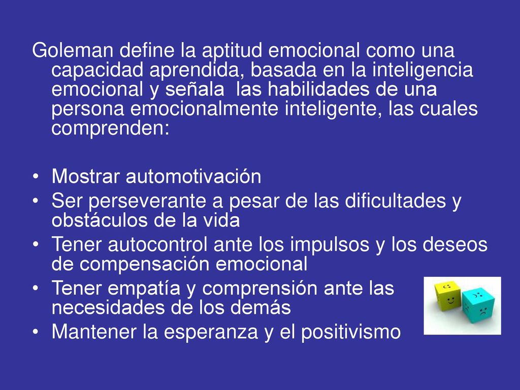 Goleman define la aptitud emocional como una capacidad aprendida, basada en la inteligencia emocional y señala las habilidades de una persona emocionalmente inteligente, las cuales comprenden: