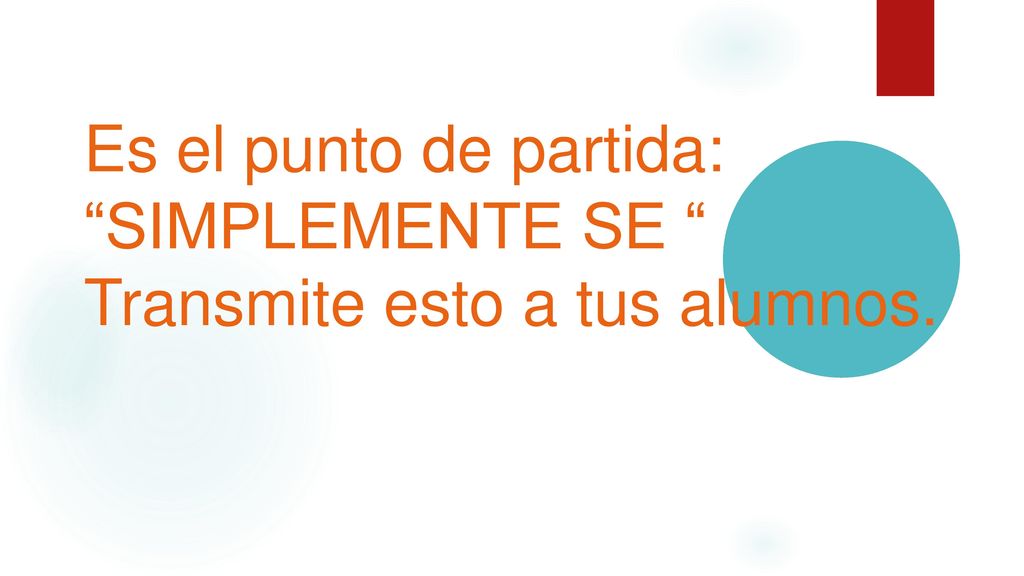 Es el punto de partida: SIMPLEMENTE SE Transmite esto a tus alumnos.