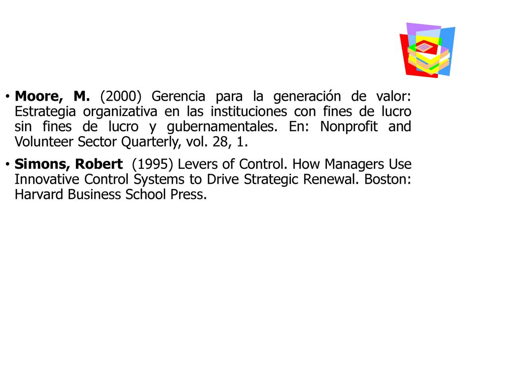 Moore, M. (2000) Gerencia para la generación de valor: Estrategia organizativa en las instituciones con fines de lucro sin fines de lucro y gubernamentales. En: Nonprofit and Volunteer Sector Quarterly, vol. 28, 1.