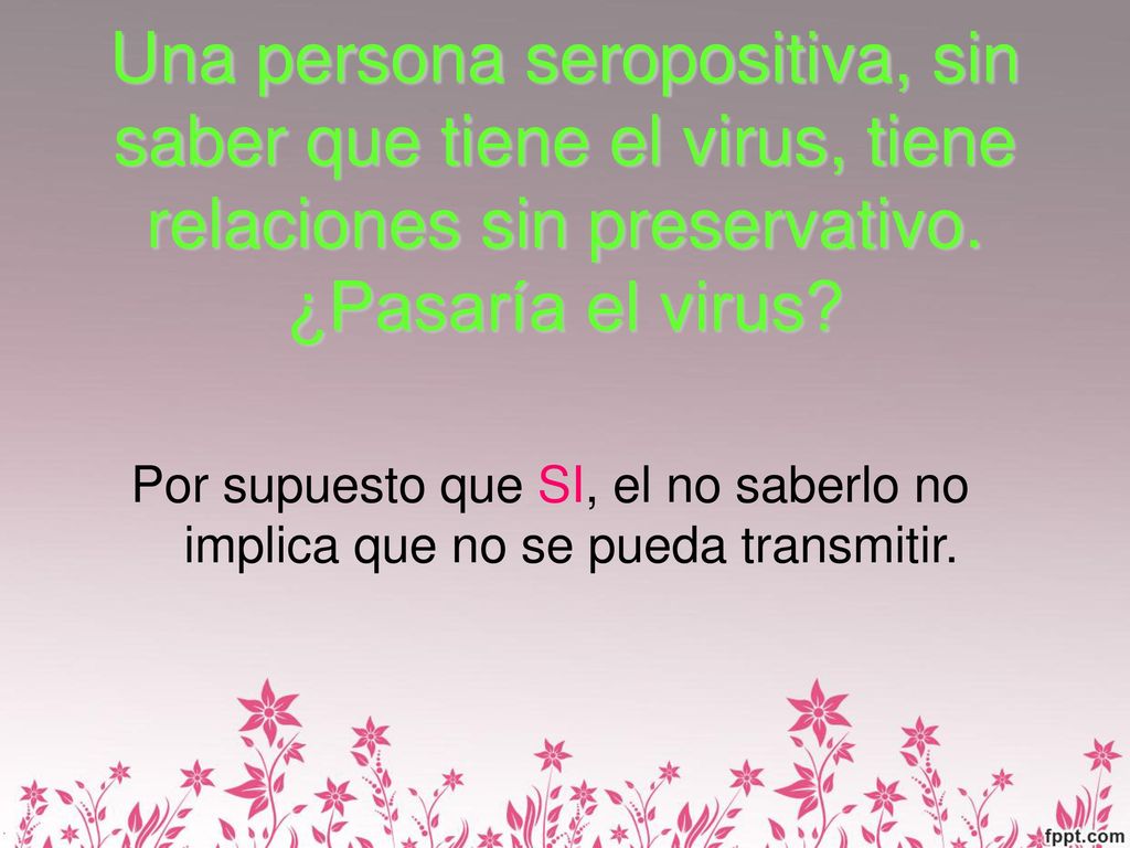 Una persona seropositiva, sin saber que tiene el virus, tiene relaciones sin preservativo. ¿Pasaría el virus