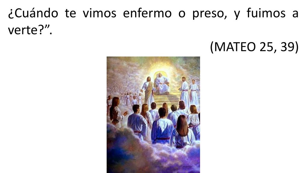 ¿Cuándo te vimos enfermo o preso, y fuimos a verte .