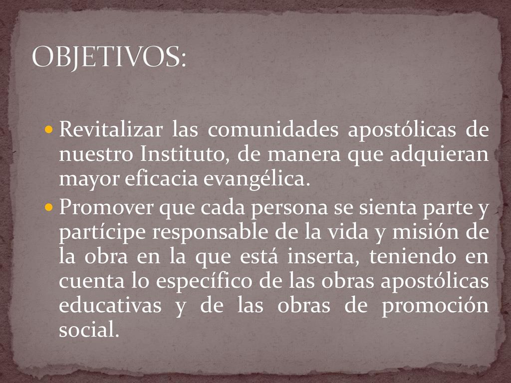 OBJETIVOS: Revitalizar las comunidades apostólicas de nuestro Instituto, de manera que adquieran mayor eficacia evangélica.