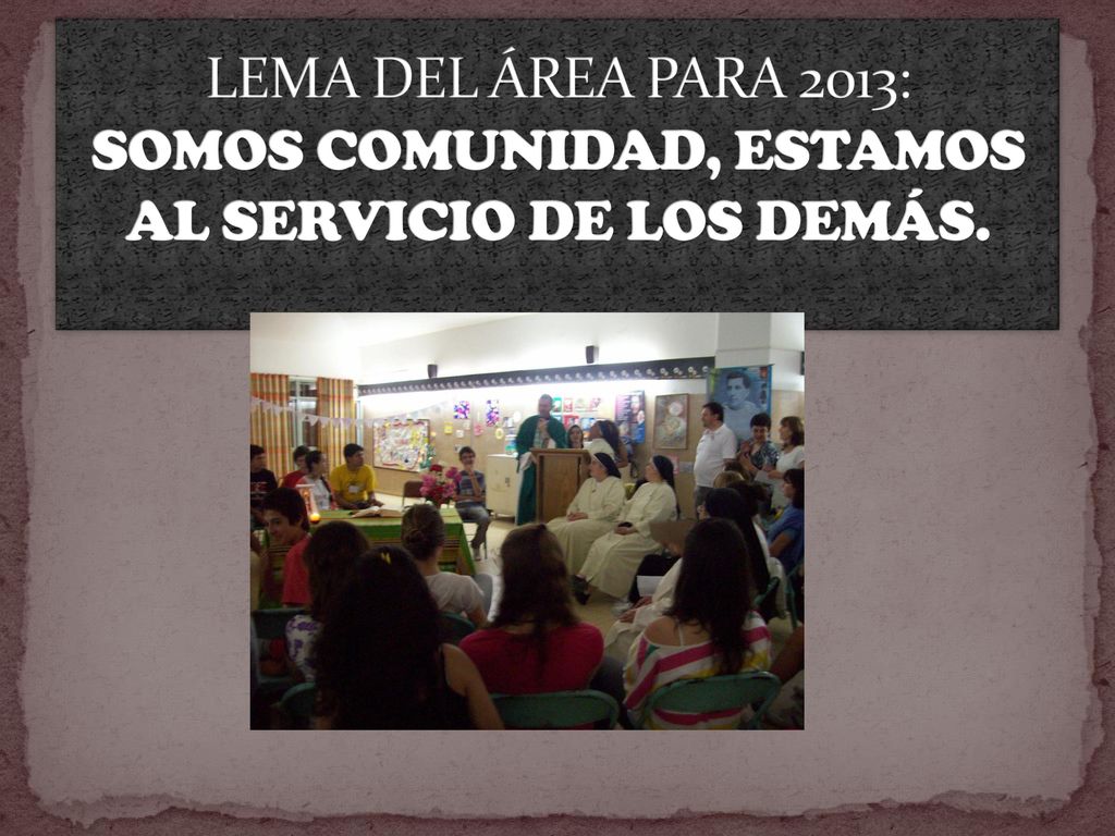 LEMA DEL ÁREA PARA 2013: SOMOS COMUNIDAD, ESTAMOS AL SERVICIO DE LOS DEMÁS.
