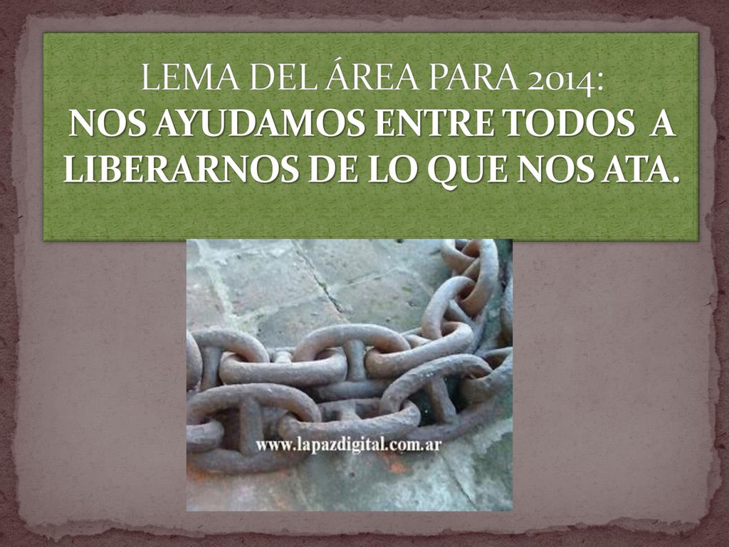LEMA DEL ÁREA PARA 2014: NOS AYUDAMOS ENTRE TODOS A LIBERARNOS DE LO QUE NOS ATA.