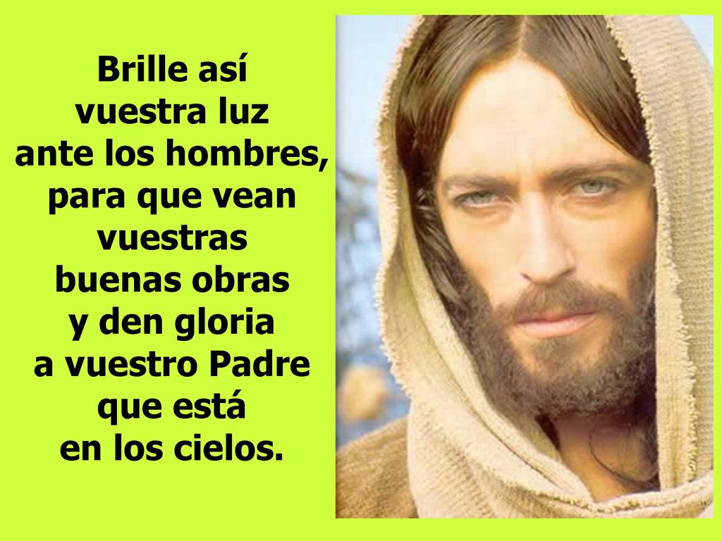 Brille así vuestra luz ante los hombres, para que vean vuestras buenas obras y den gloria a vuestro Padre que está en los cielos.