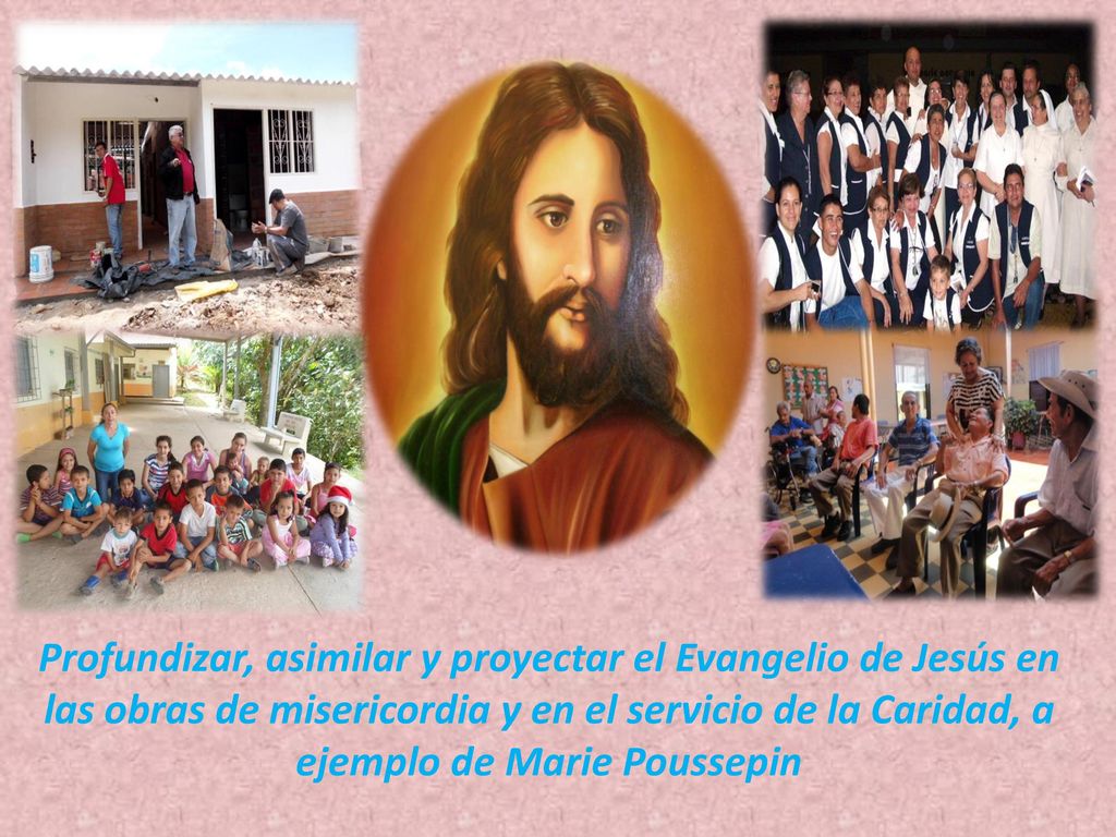 Profundizar, asimilar y proyectar el Evangelio de Jesús en las obras de misericordia y en el servicio de la Caridad, a ejemplo de Marie Poussepin