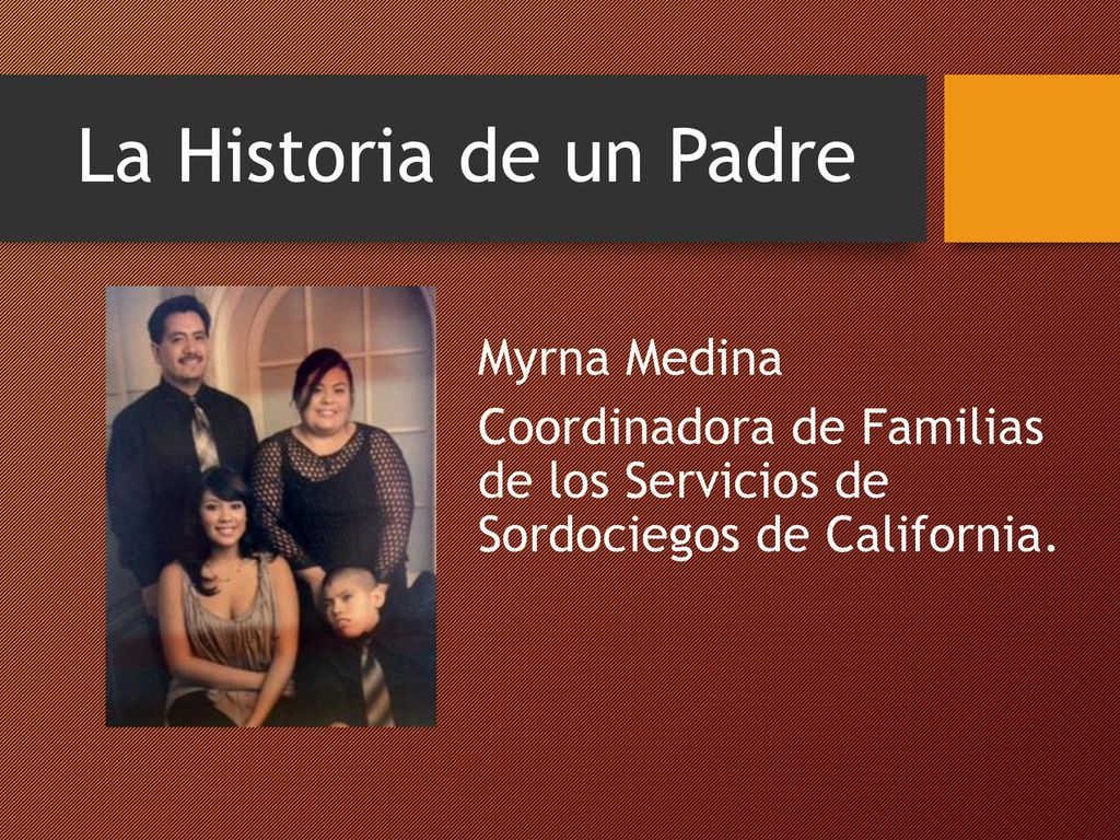 La Historia de un Padre Myrna Medina Coordinadora de Familias de los Servicios de Sordociegos de California.