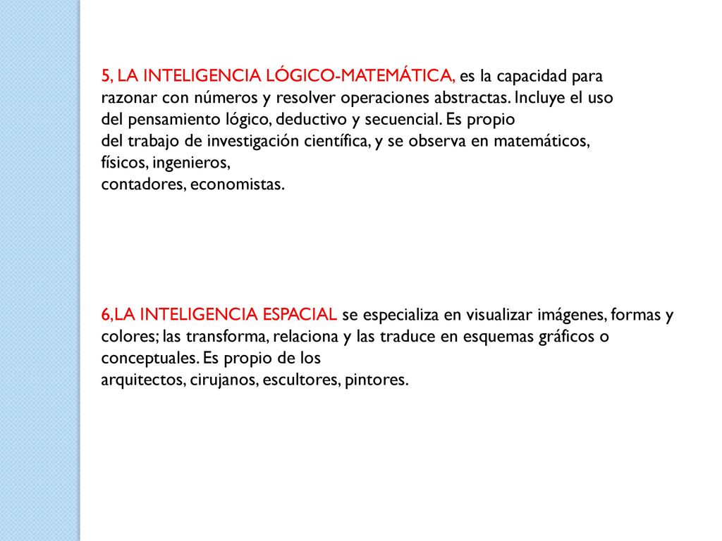 5, LA INTELIGENCIA LÓGICO-MATEMÁTICA, es la capacidad para razonar con números y resolver operaciones abstractas. Incluye el uso del pensamiento lógico, deductivo y secuencial. Es propio