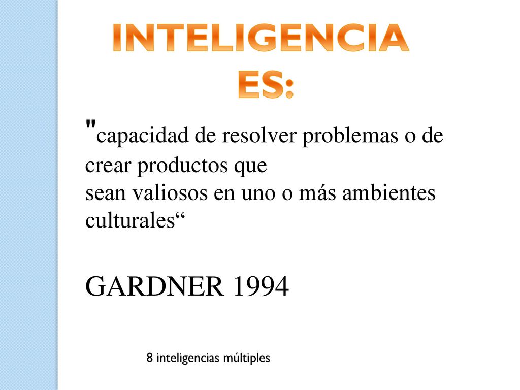 INTELIGENCIA ES: capacidad de resolver problemas o de crear productos que. sean valiosos en uno o más ambientes culturales