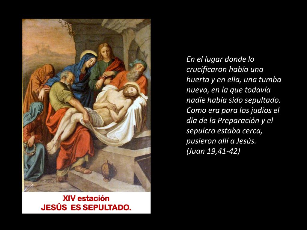 En el lugar donde lo crucificaron había una huerta y en ella, una tumba nueva, en la que todavía nadie había sido sepultado. Como era para los judíos el día de la Preparación y el sepulcro estaba cerca, pusieron allí a Jesús.