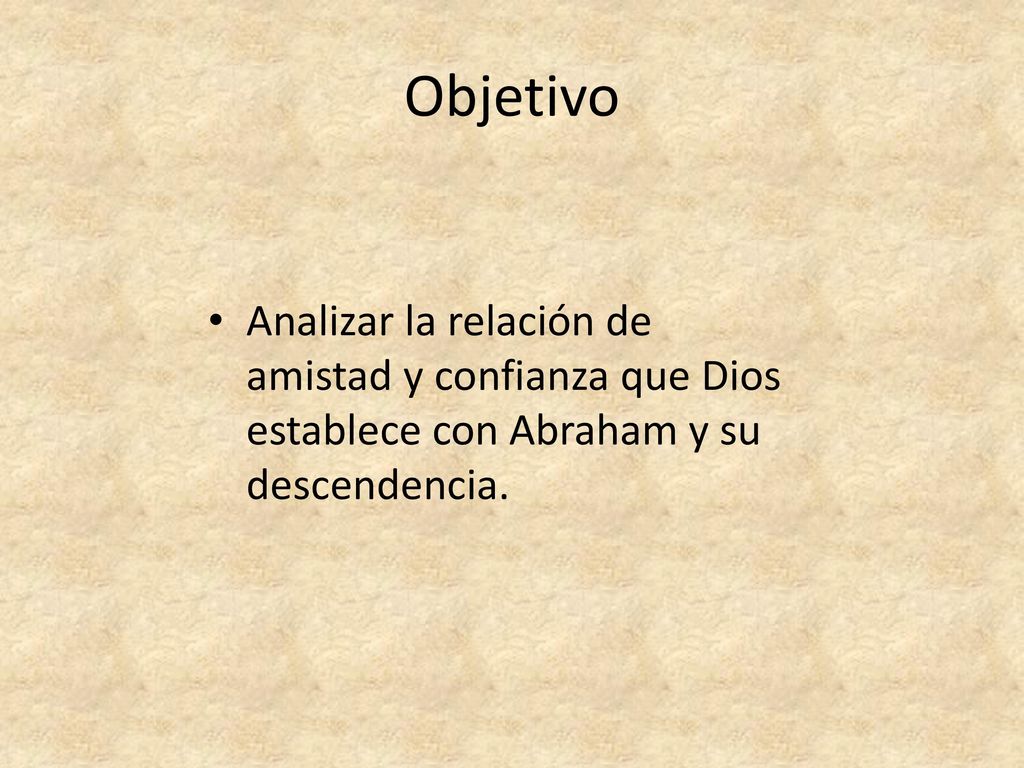 Objetivo Analizar la relación de amistad y confianza que Dios establece con Abraham y su descendencia.