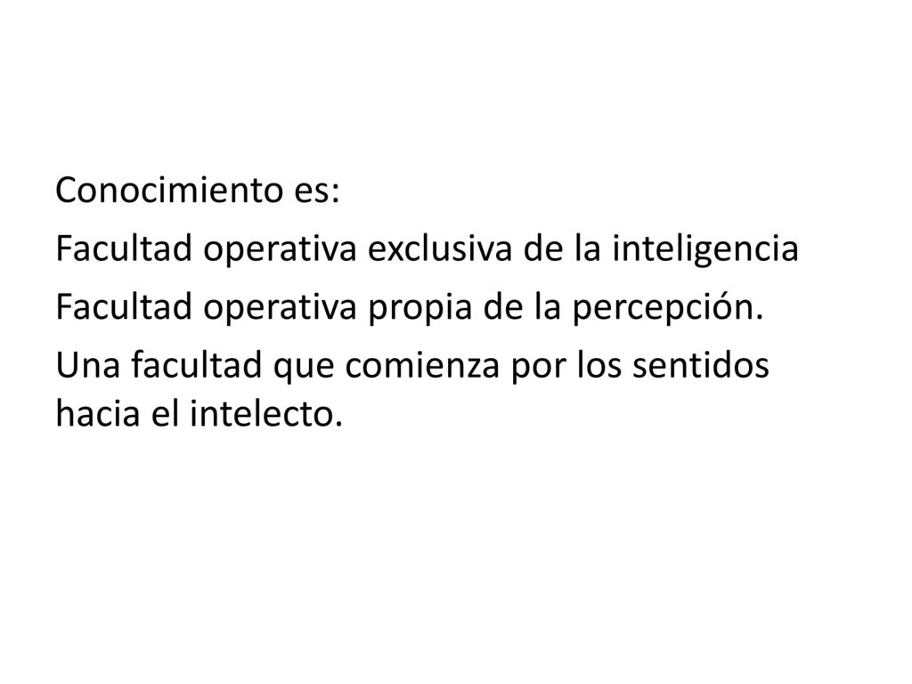 Conocimiento es: Facultad operativa exclusiva de la inteligencia Facultad operativa propia de la percepción.