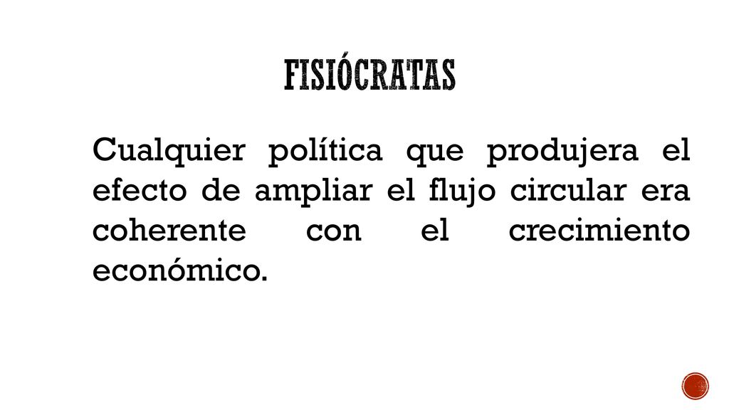 FISIÓCRATAS Cualquier política que produjera el efecto de ampliar el flujo circular era coherente con el crecimiento económico.