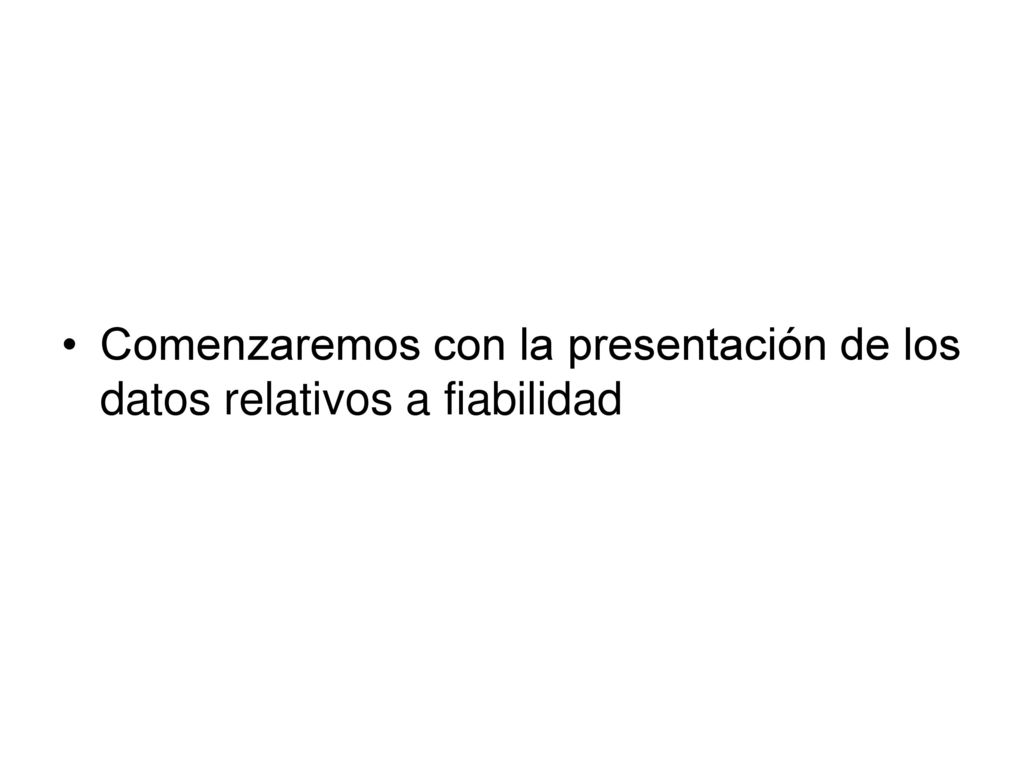 Comenzaremos con la presentación de los datos relativos a fiabilidad