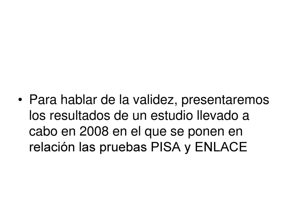 Para hablar de la validez, presentaremos los resultados de un estudio llevado a cabo en 2008 en el que se ponen en relación las pruebas PISA y ENLACE
