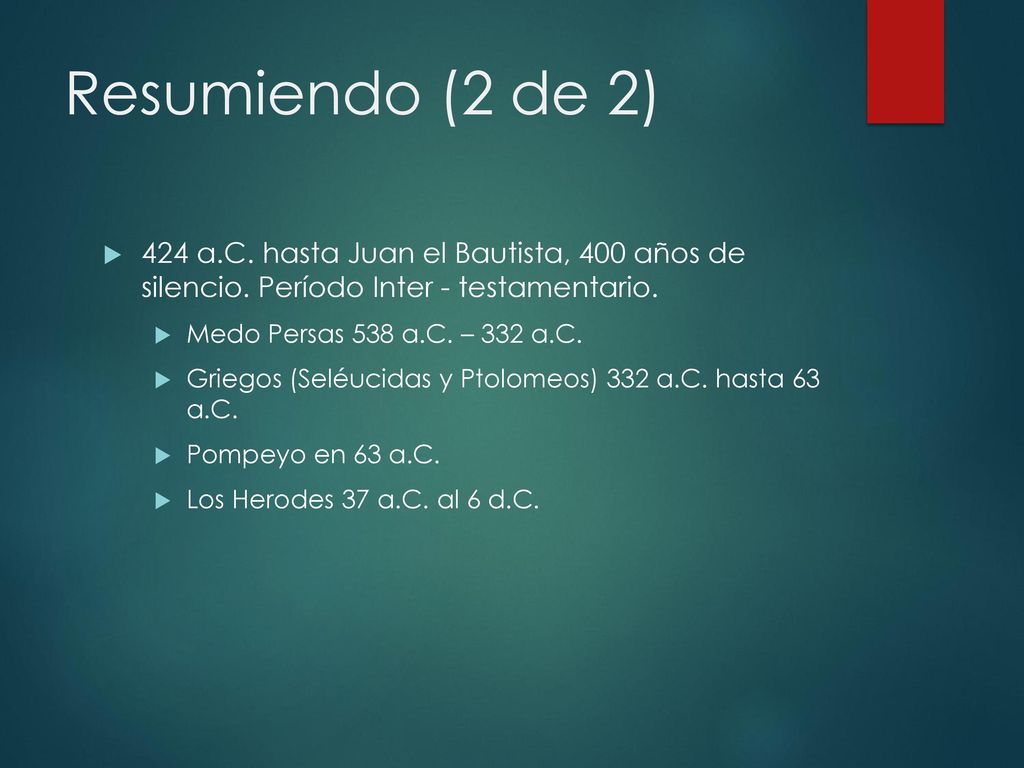 Resumiendo (2 de 2) 424 a.C. hasta Juan el Bautista, 400 años de silencio. Período Inter - testamentario.