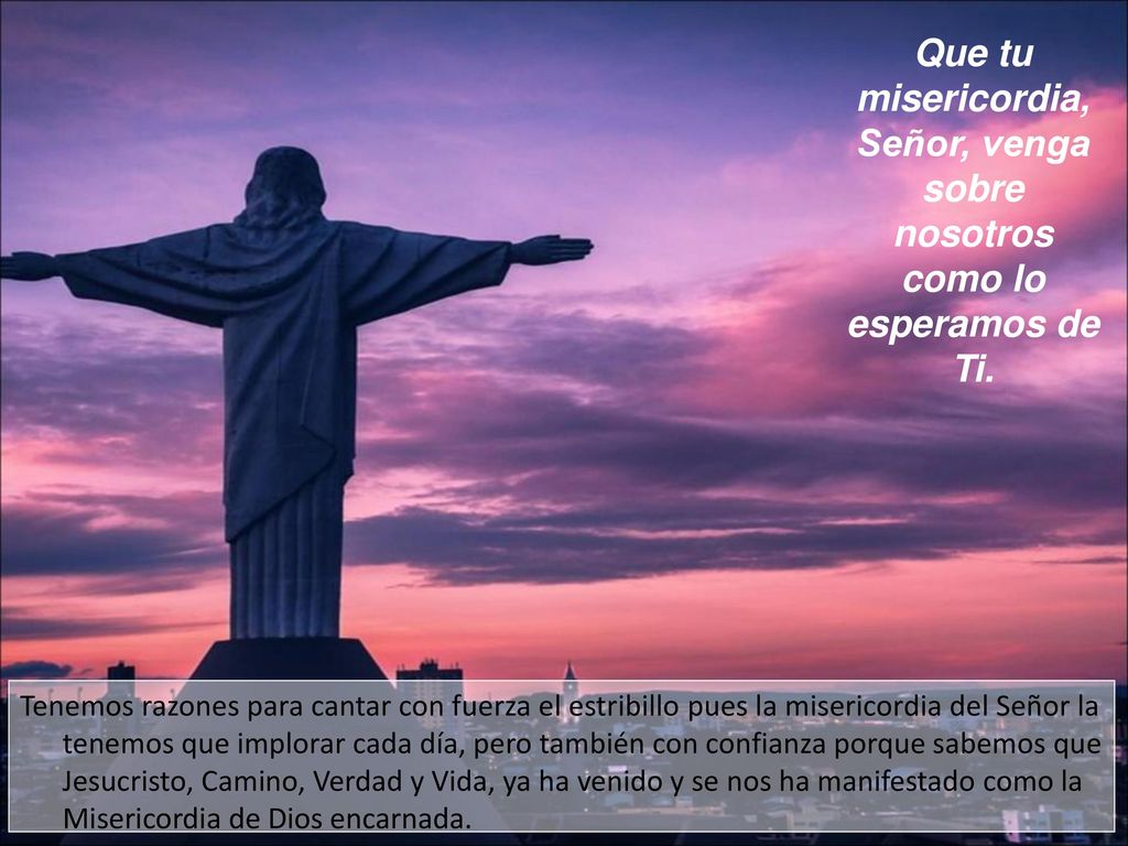 Que tu misericordia, Señor, venga sobre nosotros como lo esperamos de Ti.