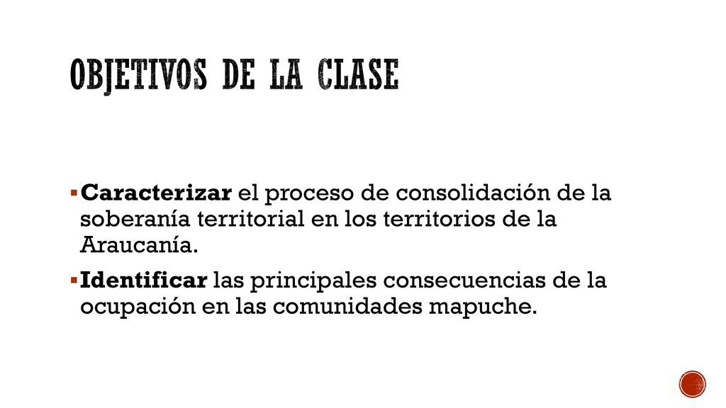 Objetivos de la clase Caracterizar el proceso de consolidación de la soberanía territorial en los territorios de la Araucanía.