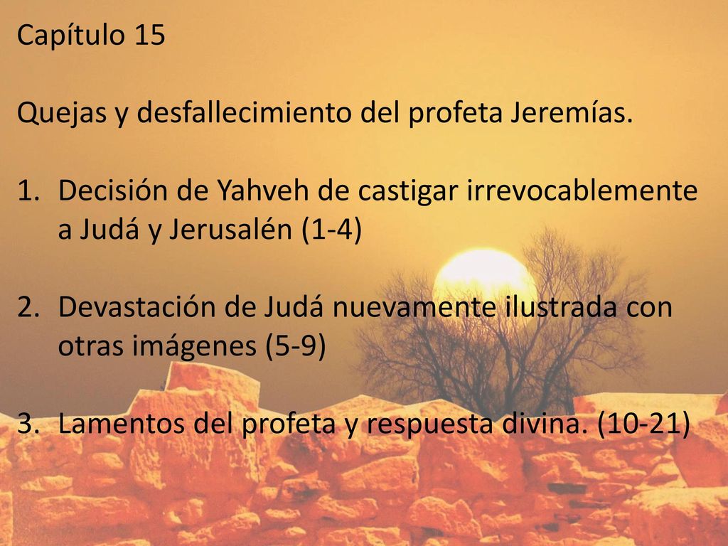 Capítulo 15 Quejas y desfallecimiento del profeta Jeremías. Decisión de Yahveh de castigar irrevocablemente a Judá y Jerusalén (1-4)