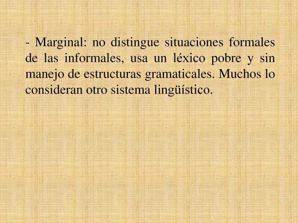- Marginal: no distingue situaciones formales de las informales, usa un léxico pobre y sin manejo de estructuras gramaticales.