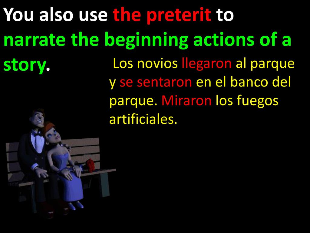 You also use the preterit to narrate the beginning actions of a story.