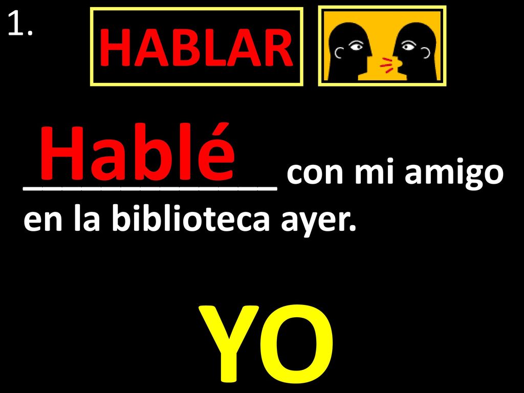 1. HABLAR Hablé _____________ con mi amigo en la biblioteca ayer. YO