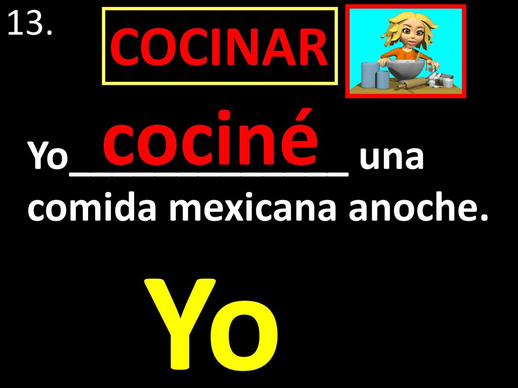 13. COCINAR cociné Yo_____________ una comida mexicana anoche. Yo