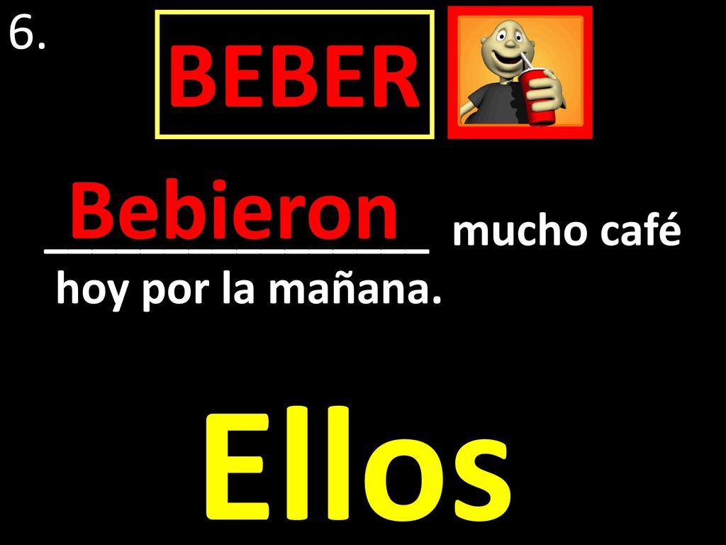 6. BEBER Bebieron ________________ mucho café hoy por la mañana. Ellos