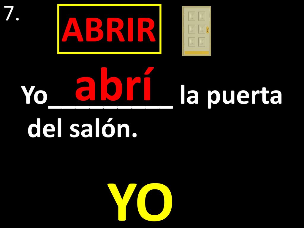7. ABRIR abrí Yo_________ la puerta del salón. YO