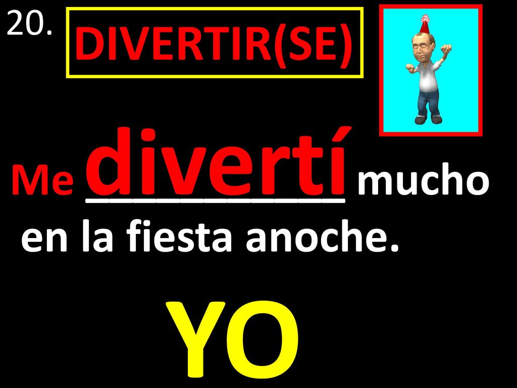 20. DIVERTIR(SE) divertí Me ___________ mucho en la fiesta anoche. YO