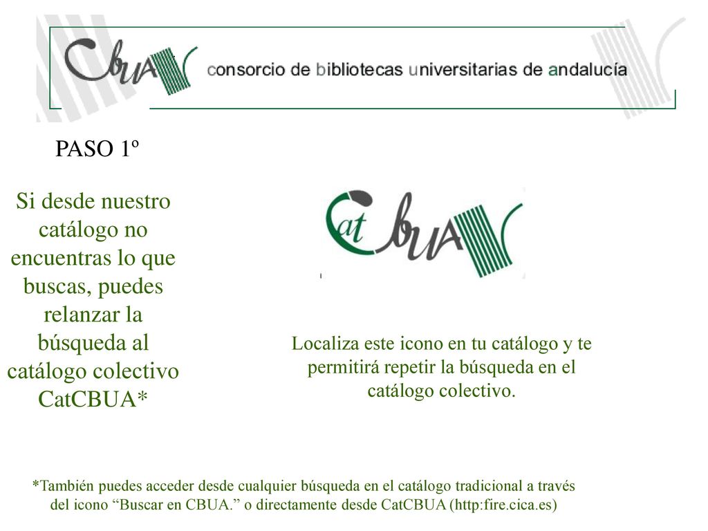 PASO 1º Si desde nuestro catálogo no encuentras lo que buscas, puedes relanzar la búsqueda al catálogo colectivo CatCBUA*