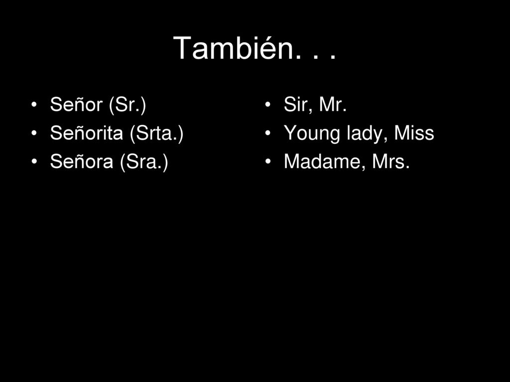 También. . . Señor (Sr.) Señorita (Srta.) Señora (Sra.) Sir, Mr.