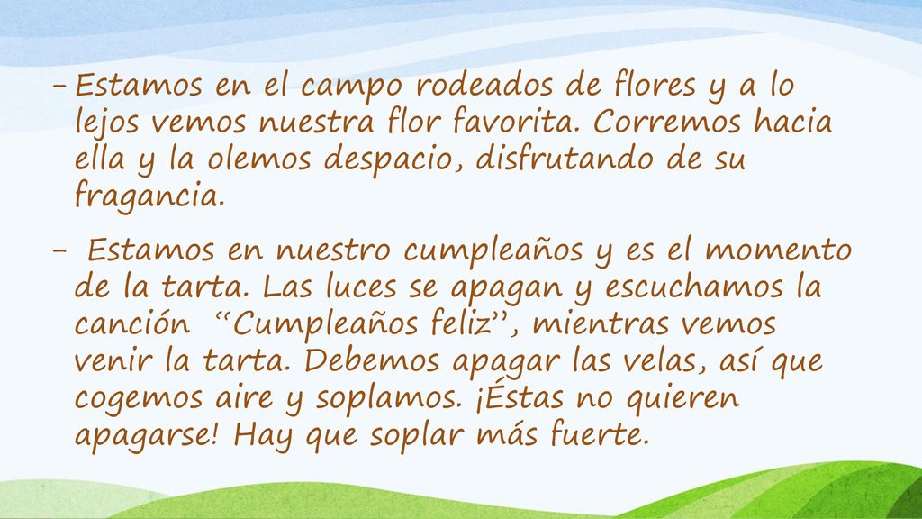 Estamos en el campo rodeados de flores y a lo lejos vemos nuestra flor favorita. Corremos hacia ella y la olemos despacio, disfrutando de su fragancia.