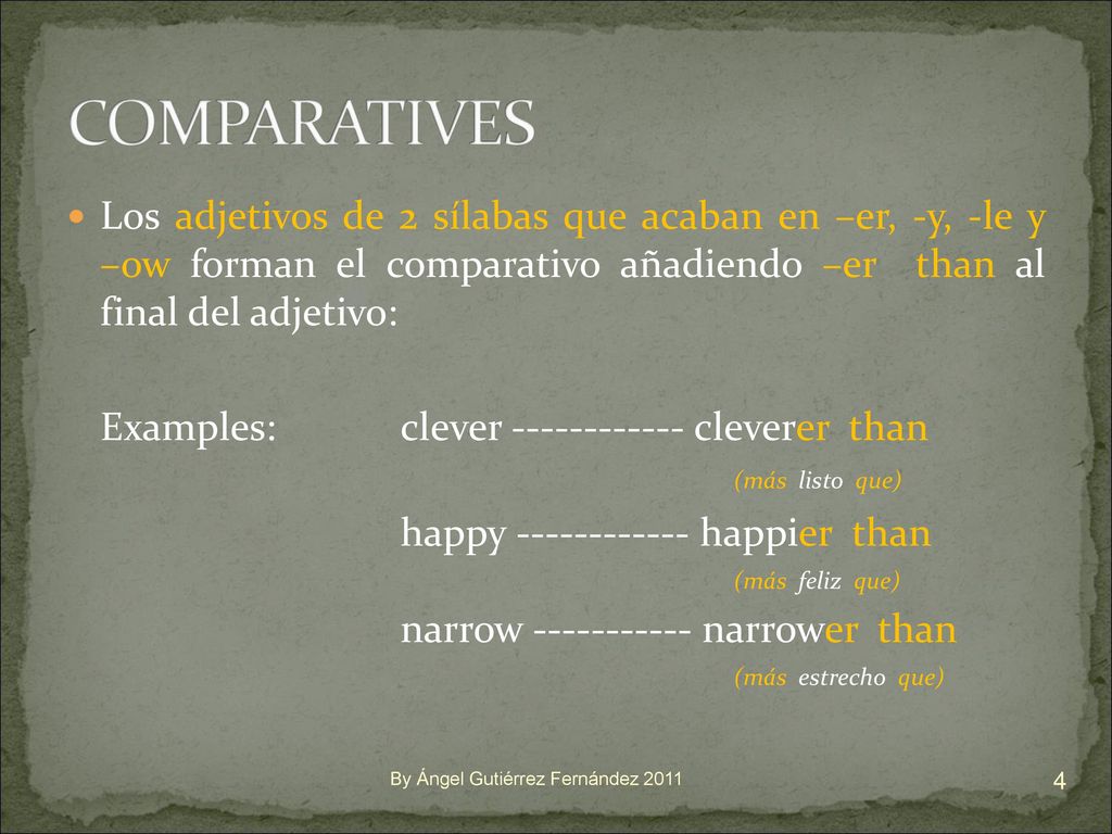 COMPARATIVES Los adjetivos de 2 sílabas que acaban en –er, -y, -le y –ow forman el comparativo añadiendo –er than al final del adjetivo: