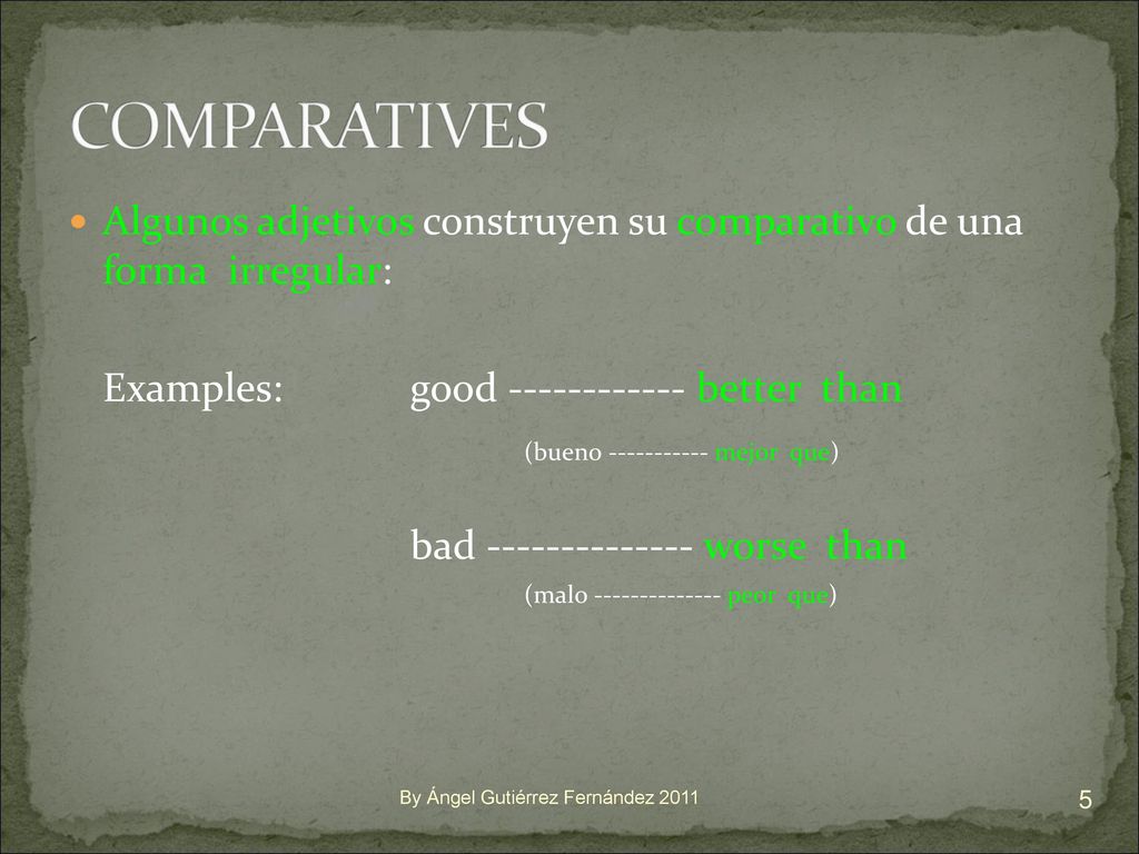 COMPARATIVES Algunos adjetivos construyen su comparativo de una forma irregular: Examples: good better than.