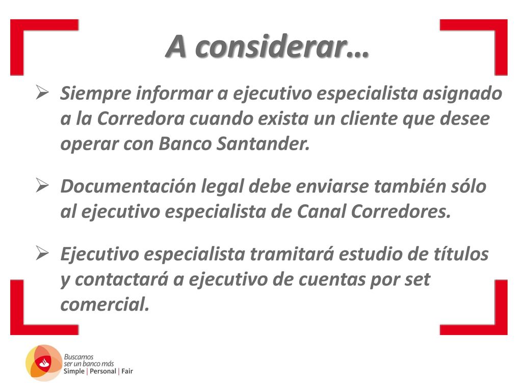 A considerar… Siempre informar a ejecutivo especialista asignado a la Corredora cuando exista un cliente que desee operar con Banco Santander.