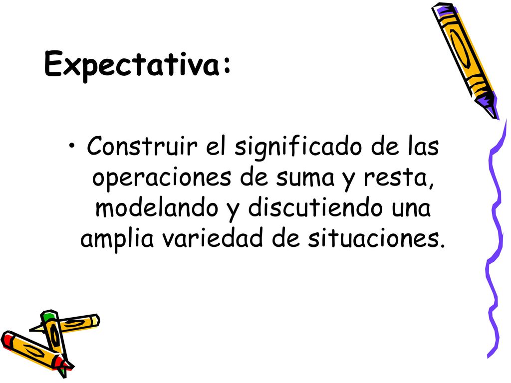 Expectativa: Construir el significado de las operaciones de suma y resta, modelando y discutiendo una amplia variedad de situaciones.