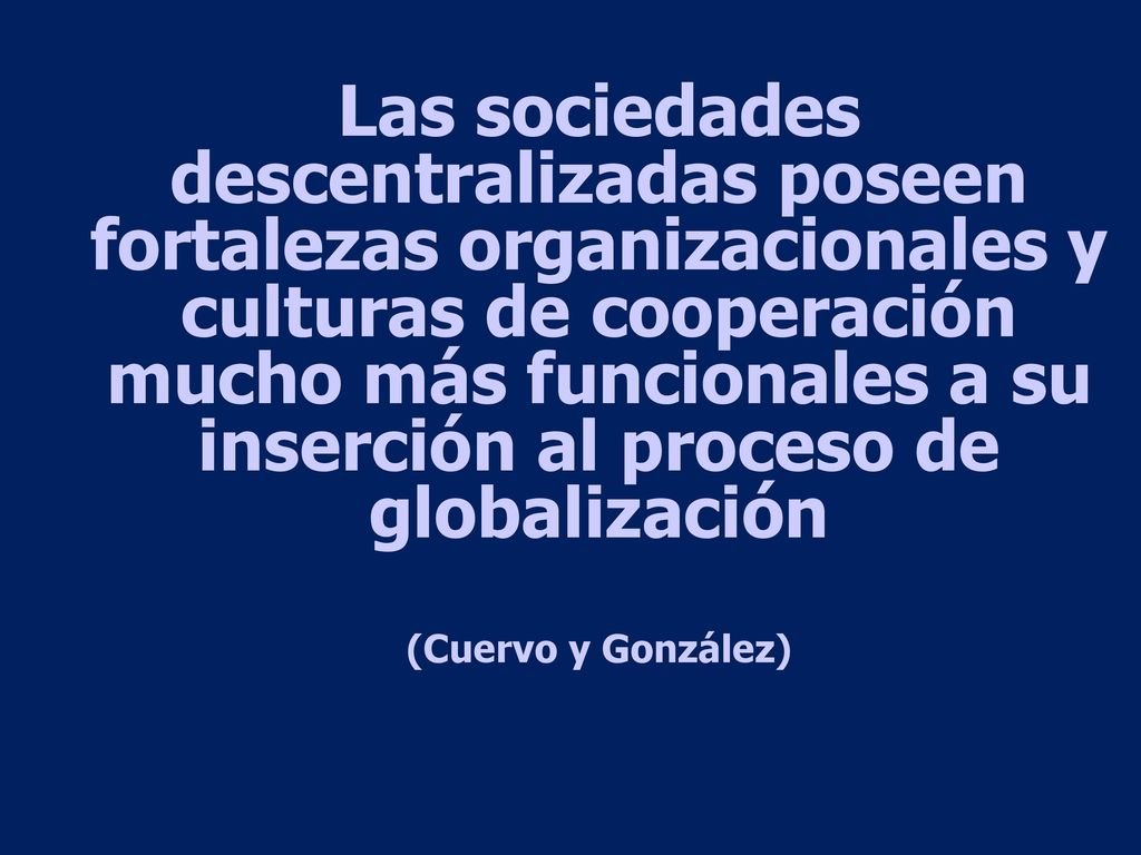 Las sociedades descentralizadas poseen fortalezas organizacionales y culturas de cooperación mucho más funcionales a su inserción al proceso de globalización