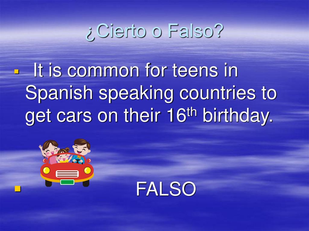 ¿Cierto o Falso It is common for teens in Spanish speaking countries to get cars on their 16th birthday.