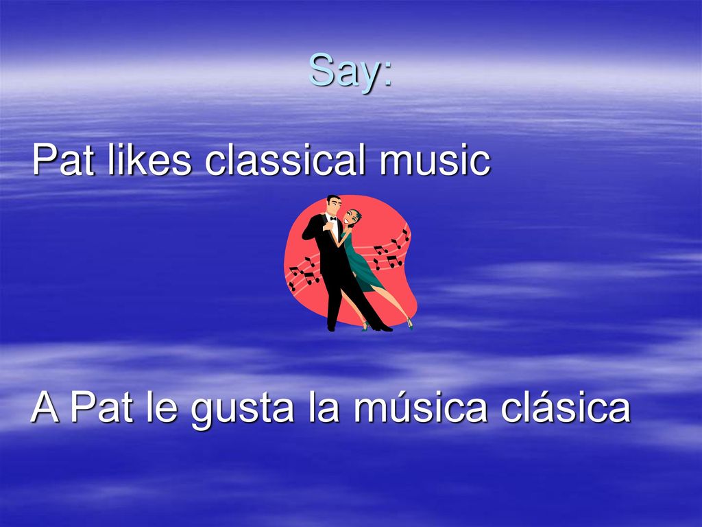 Say: Pat likes classical music A Pat le gusta la música clásica