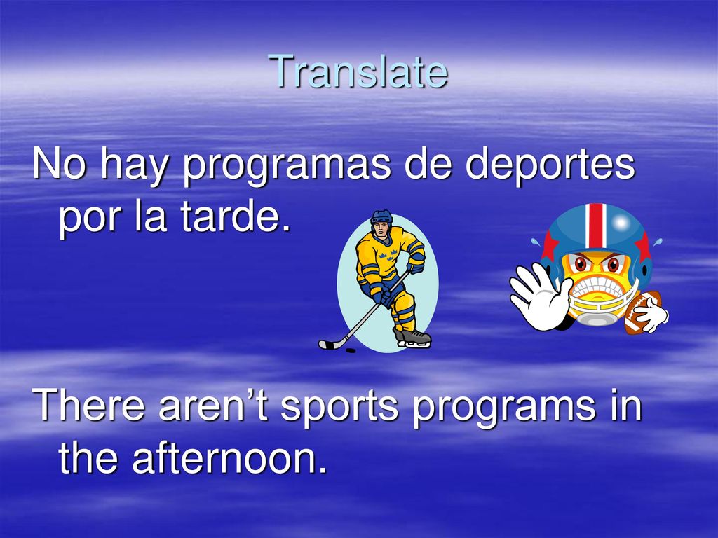 Translate No hay programas de deportes por la tarde. There aren’t sports programs in the afternoon.