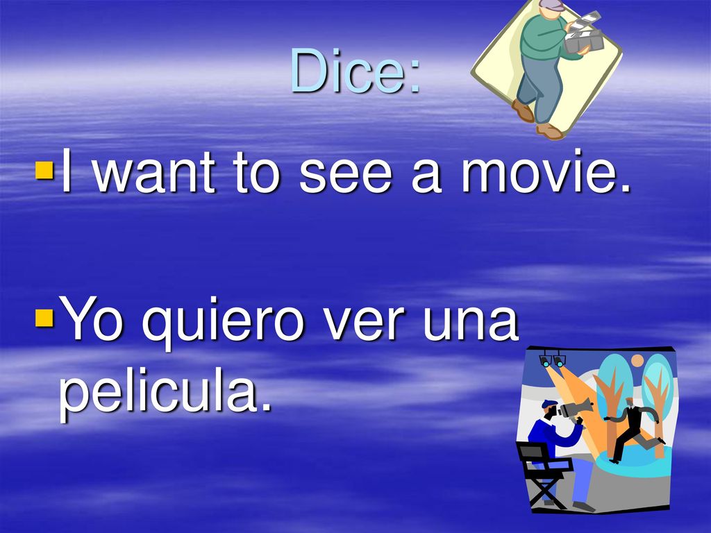 Dice: I want to see a movie. Yo quiero ver una pelicula.