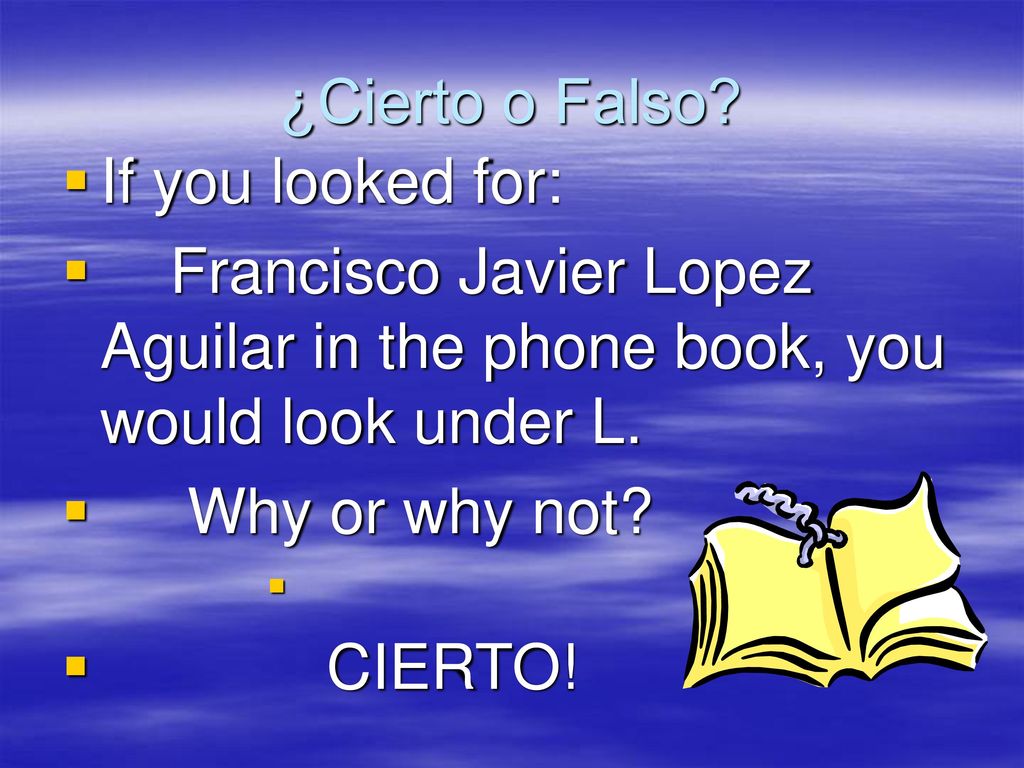 ¿Cierto o Falso If you looked for: Francisco Javier Lopez Aguilar in the phone book, you would look under L.