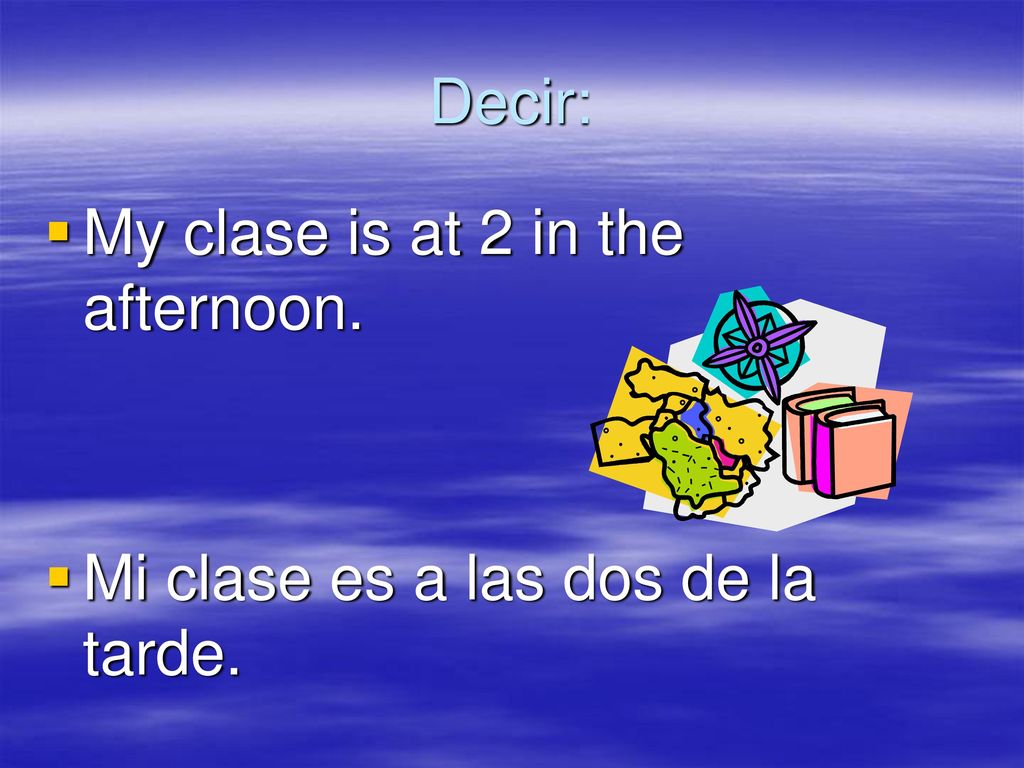 Decir: My clase is at 2 in the afternoon. Mi clase es a las dos de la tarde.