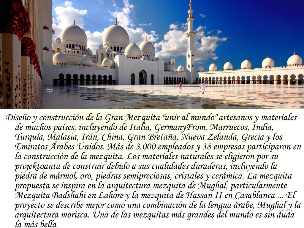 Diseño y construcción de la Gran Mezquita unir al mundo artesanos y materiales de muchos países, incluyendo de Italia, GermanyFrom, Marruecos, India, Turquía, Malasia, Irán, China, Gran Bretaña, Nueva Zelanda, Grecia y los Emiratos Árabes Unidos.
