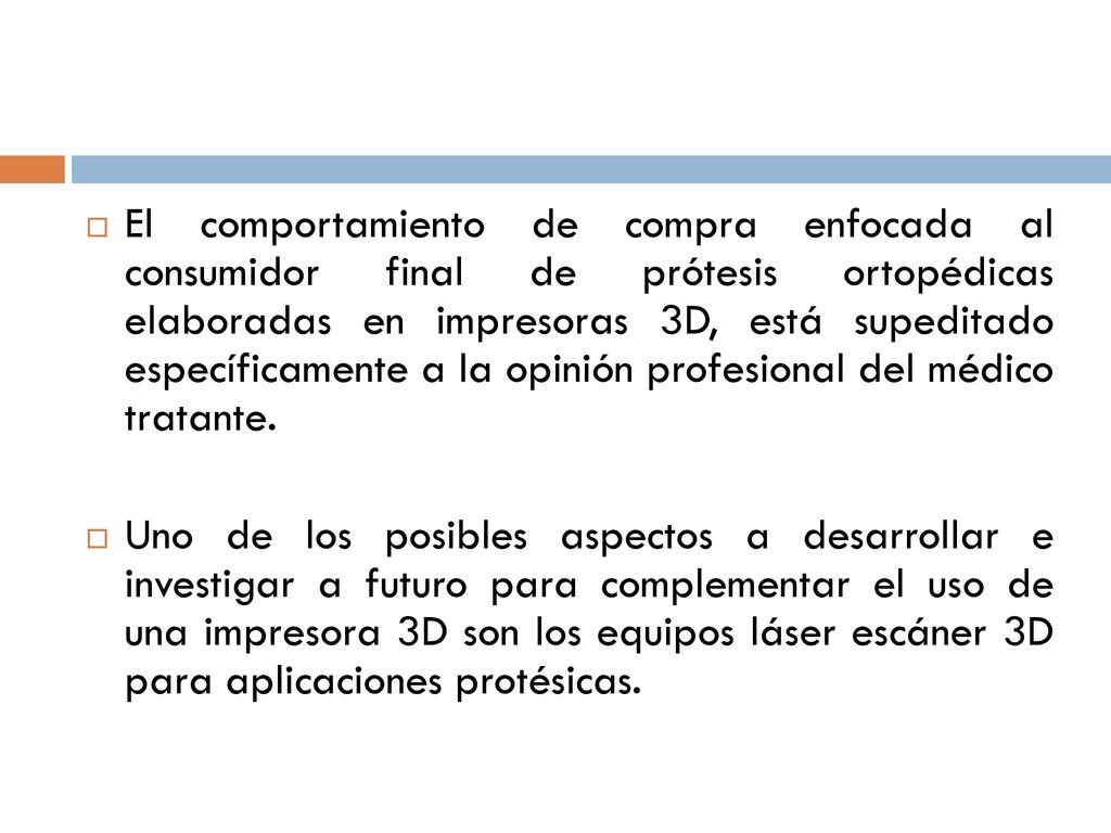 El comportamiento de compra enfocada al consumidor final de prótesis ortopédicas elaboradas en impresoras 3D, está supeditado específicamente a la opinión profesional del médico tratante.