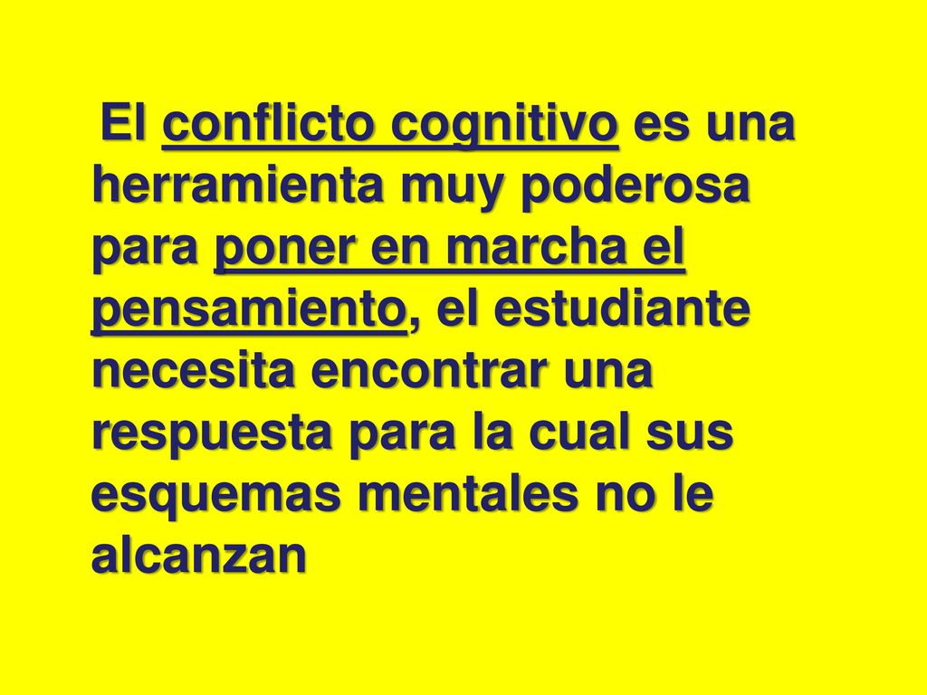 El conflicto cognitivo es una herramienta muy poderosa para poner en marcha el pensamiento, el estudiante necesita encontrar una respuesta para la cual sus esquemas mentales no le alcanzan