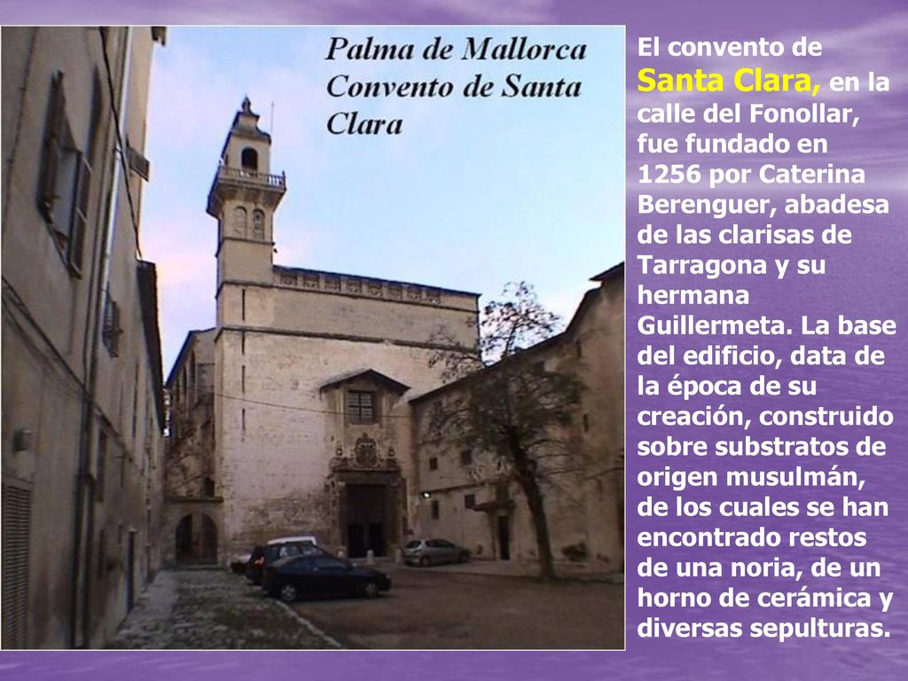 El convento de Santa Clara, en la calle del Fonollar, fue fundado en 1256 por Caterina Berenguer, abadesa de las clarisas de Tarragona y su hermana Guillermeta.