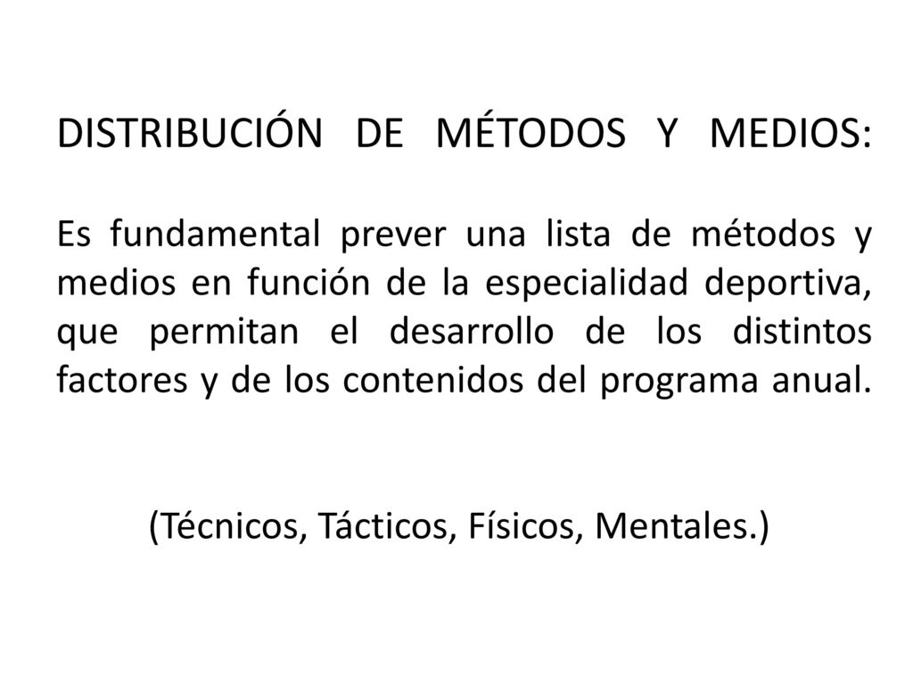DISTRIBUCIÓN DE MÉTODOS Y MEDIOS: Es fundamental prever una lista de métodos y medios en función de la especialidad deportiva, que permitan el desarrollo de los distintos factores y de los contenidos del programa anual.